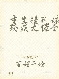 重生后我嫁给了残疾大佬全文