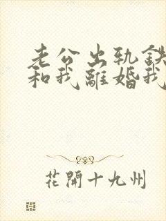老公出轨铁了心和我离婚我该怎么办