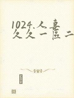 1024.人妻久久一区二区