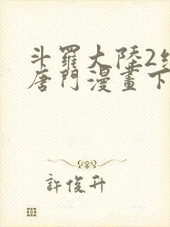 斗罗大陆2绝世唐门漫画下拉式免费