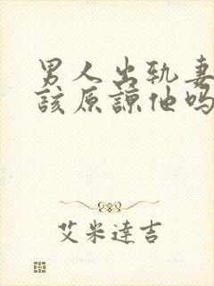 男人出轨妻子应该原谅他吗