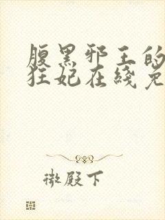 腹黑邪王的毒医狂妃在线免费阅读