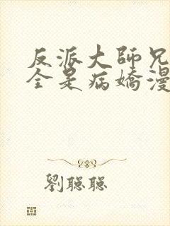 反派大师兄师妹全是病娇漫画免费