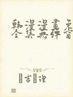 韩漫漫画免费看全集无弹窗