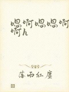 嗯啊嗯嗯啊啊嗯啊h