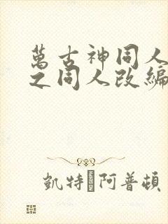 万古神同人恶堕之同人改编的小说