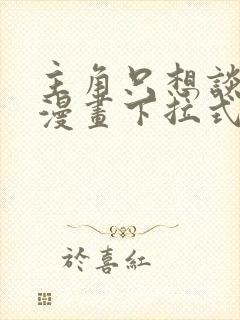 主角只想谈恋爱漫画下拉式免费