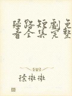 归路短剧免费观看全集完整版