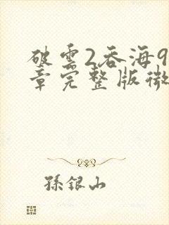 破云2吞海91章完整版微博