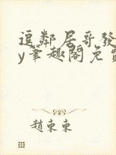 逗邻居哥发反by笔趣阁免费阅读无弹窗