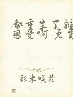 都重生了谁还谈恋爱啊 免费阅读