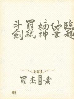斗罗嫡仙临尘酒剑弑神笔趣阁