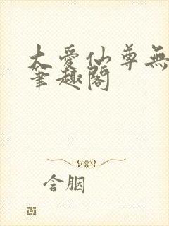 大爱仙尊无删减笔趣阁