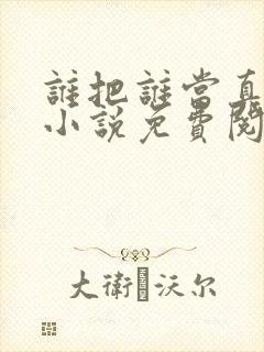 谁把谁当真全文小说免费阅读未删减番外