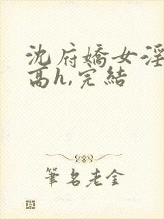 沈府娇女淫史(高h,完结