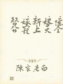 替嫁新娘亿万老公宠上天全集