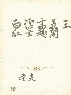 白洁高义王申美红笔趣阁