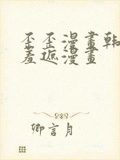 歪歪漫画韩漫无羞遮漫画