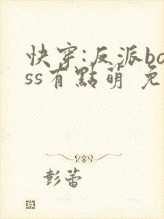 快穿:反派boss有点萌 免费阅读