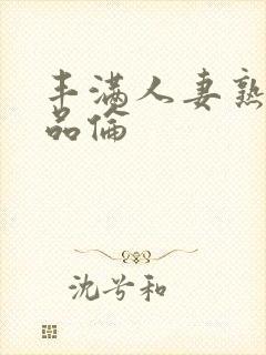 丰满人妻熟妇精品伦封面