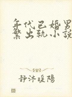 年代已婚男主频繁出轨小说免费阅读