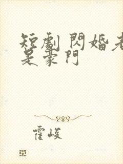 短剧 闪婚老伴是豪门