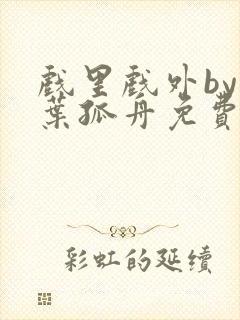 戏里戏外by一叶孤舟免费阅读