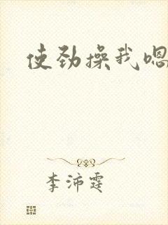 使劲操我嗯啊