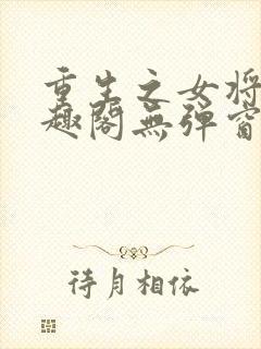 重生之女将星笔趣阁无弹窗最新章节