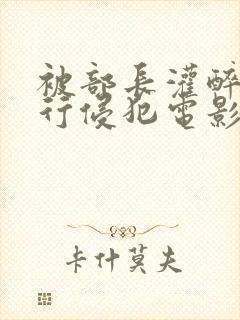被部长灌醉后强行侵犯电影