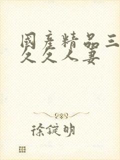 国产精品三级久久久人妻