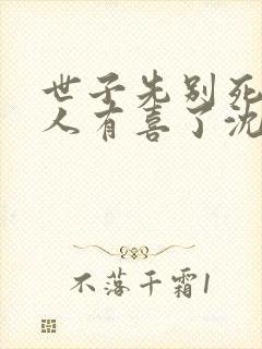 世子先别死,夫人有喜了沈桑宁裴如衍