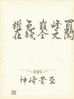 权色巅峰罗泽凯在线全文阅读