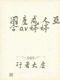 国产成人亚洲综合av婷婷