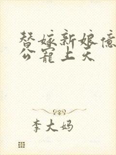 替嫁新娘亿万老公宠上天