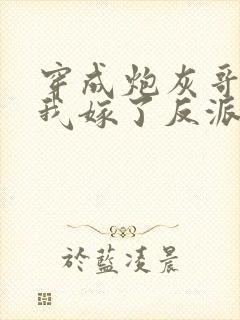 穿成炮灰哥儿后我嫁了反派免费阅读