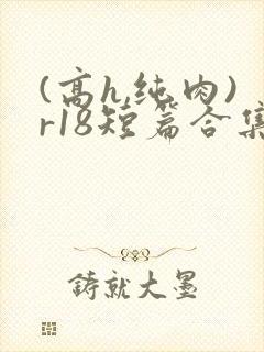 (高h,纯肉)r18短篇合集