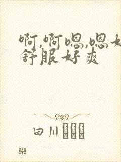 啊,啊嗯,嗯好舒服好爽