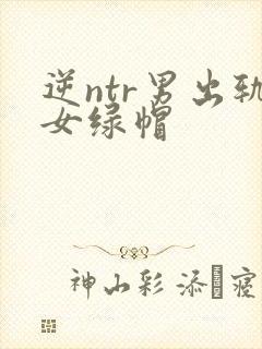 逆ntr男出轨女绿帽