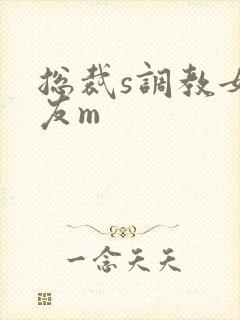 总裁s调教女朋友m