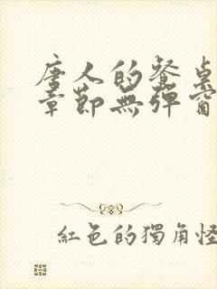 唐人的餐桌最新章节无弹窗笔趣阁