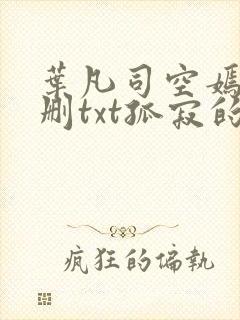 叶凡司空嫣然无删txt孤寂的狼