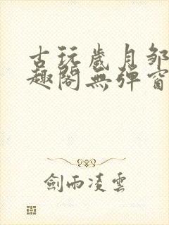 古玩岁月邹姨笔趣阁无弹窗