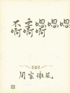 不要嗯嗯嗯啊啊啊啊啊