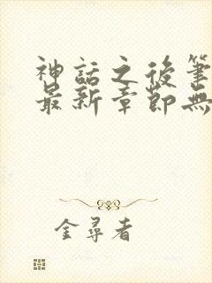 神话之后笔趣阁最新章节无弹窗