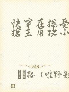 快穿在总受文里抢主角攻小说
