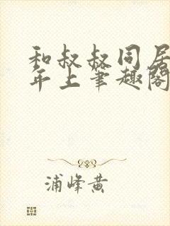和叔叔同居by年上笔趣阁免费阅读全文