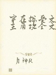 穿在总受文里抢主角攻全文免费阅读