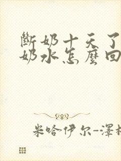 断奶十天了还有奶水怎么回事