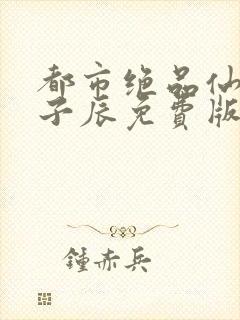 都市绝品仙医林子辰免费版